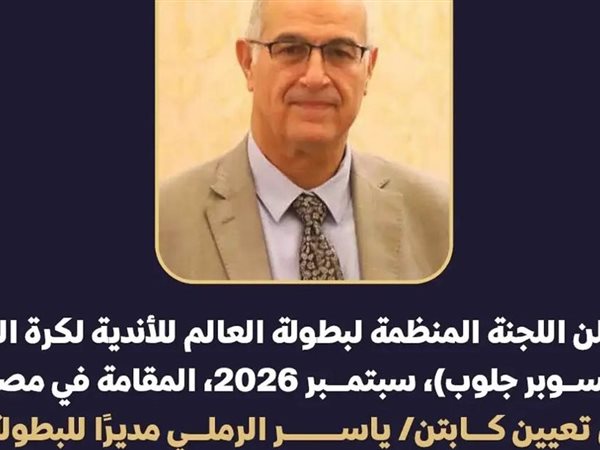 تعيين ياسر الرمللي مديرا لبطولة العالم للاندية بمصر بمشاركة الأهلي و الزمالك
